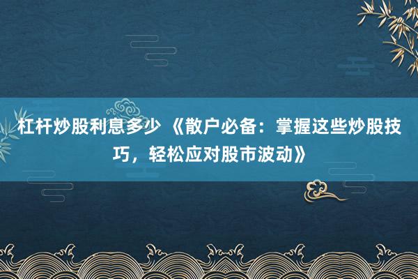 杠杆炒股利息多少 《散户必备：掌握这些炒股技巧，轻松应对股市波动》