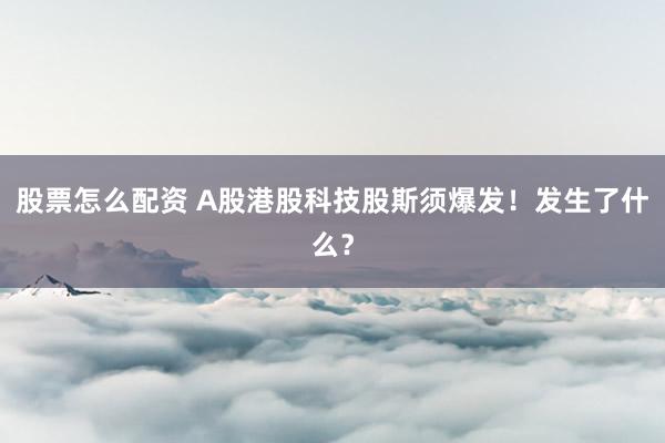 股票怎么配资 A股港股科技股斯须爆发！发生了什么？