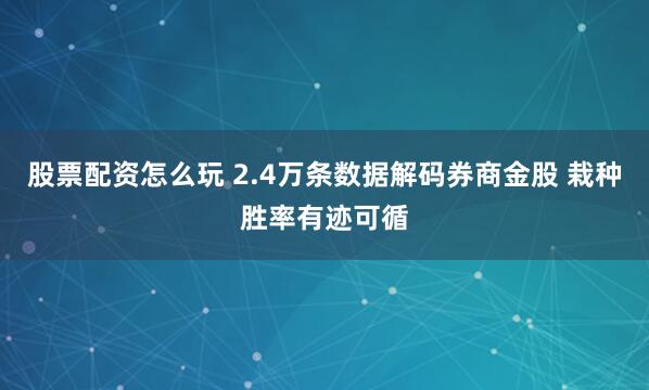股票配资怎么玩 2.4万条数据解码券商金股 栽种胜率有迹可循