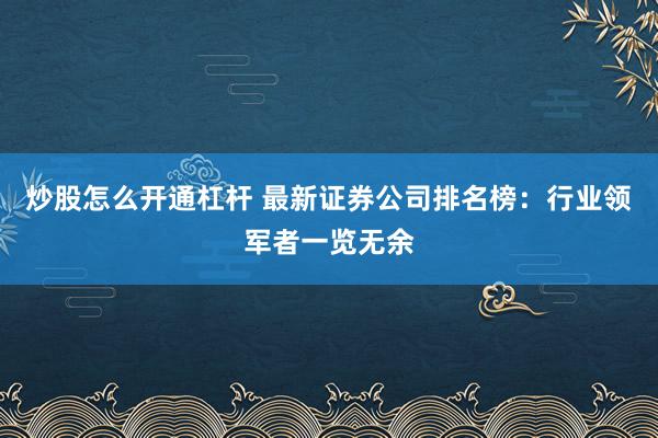 炒股怎么开通杠杆 最新证券公司排名榜：行业领军者一览无余