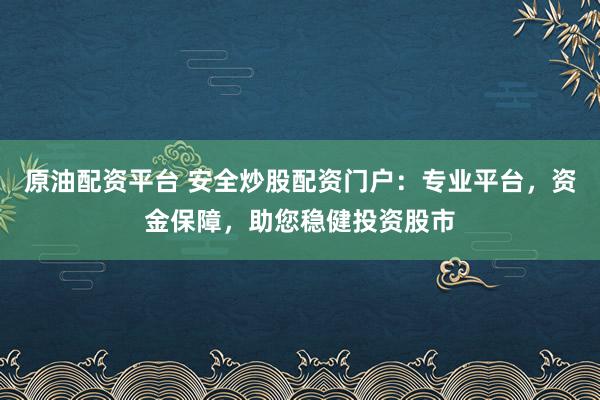原油配资平台 安全炒股配资门户：专业平台，资金保障，助您稳健投资股市