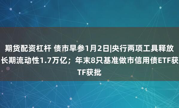 期货配资杠杆 债市早参1月2日|央行两项工具释放中长期流动性1.7万亿；年末8只基准做市信用债ETF获批