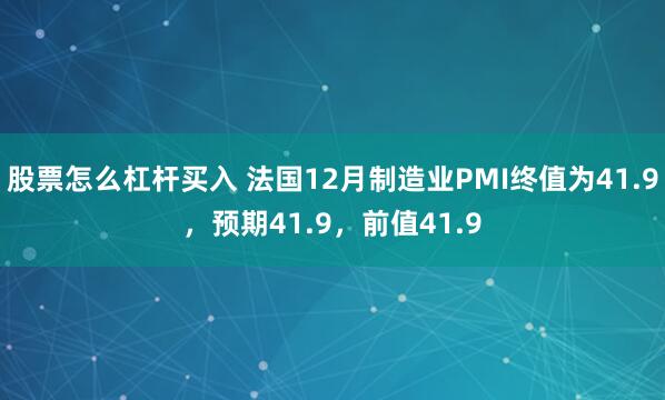 股票怎么杠杆买入 法国12月制造业PMI终值为41.9，预期41.9，前值41.9