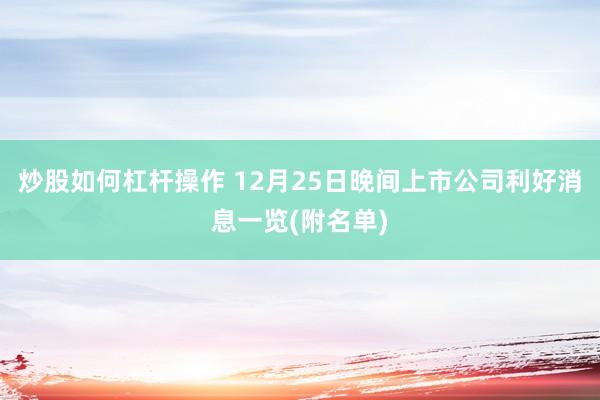 炒股如何杠杆操作 12月25日晚间上市公司利好消息一览(附名单)