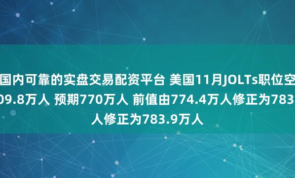 国内可靠的实盘交易配资平台 美国11月JOLTs职位空缺为809.8万人 预期770万人 前值由774.4万人修正为783.9万人