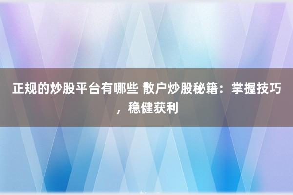 正规的炒股平台有哪些 散户炒股秘籍：掌握技巧，稳健获利