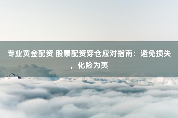 专业黄金配资 股票配资穿仓应对指南：避免损失，化险为夷