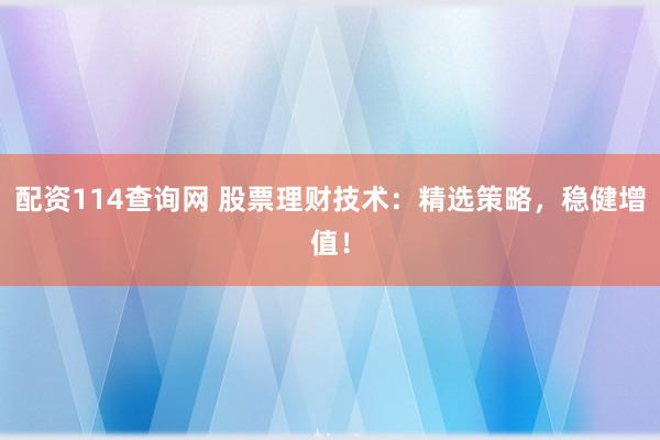 配资114查询网 股票理财技术：精选策略，稳健增值！