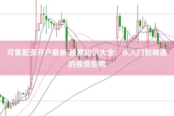 可靠配资开户最新 股票知识大全：从入门到精通的投资指南