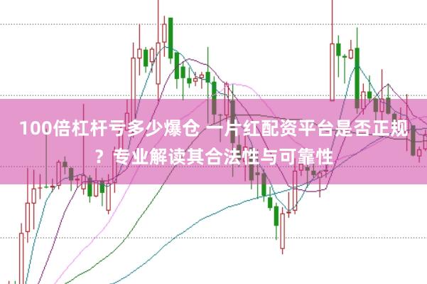 100倍杠杆亏多少爆仓 一片红配资平台是否正规？专业解读其合法性与可靠性
