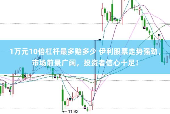 1万元10倍杠杆最多赔多少 伊利股票走势强劲，市场前景广阔，投资者信心十足！
