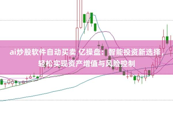 ai炒股软件自动买卖 亿操盘：智能投资新选择，轻松实现资产增值与风险控制