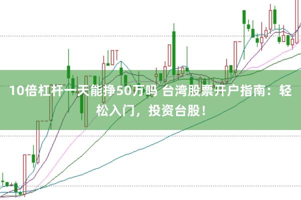 10倍杠杆一天能挣50万吗 台湾股票开户指南：轻松入门，投资台股！