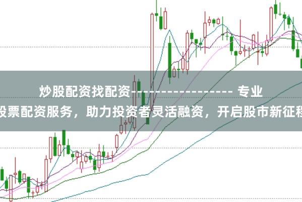 炒股配资找配资----------------- 专业股票配资服务，助力投资者灵活融资，开启股市新征程