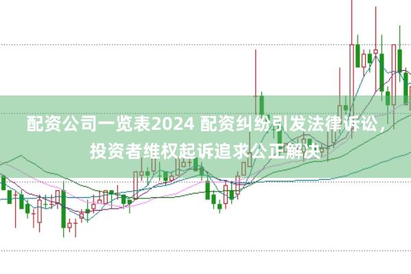 配资公司一览表2024 配资纠纷引发法律诉讼，投资者维权起诉追求公正解决