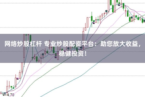 网络炒股杠杆 专业炒股配资平台：助您放大收益，稳健投资！