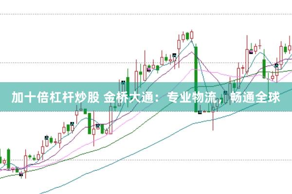 加十倍杠杆炒股 金桥大通：专业物流，畅通全球