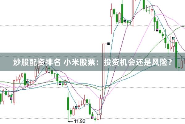 炒股配资排名 小米股票：投资机会还是风险？
