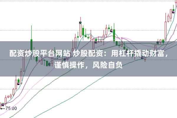 配资炒股平台网站 炒股配资：用杠杆撬动财富，谨慎操作，风险自负