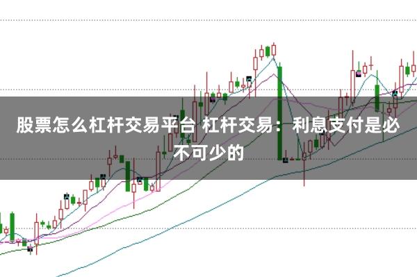 股票怎么杠杆交易平台 杠杆交易：利息支付是必不可少的