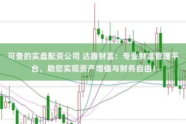 可查的实盘配资公司 达鑫财富：专业财富管理平台，助您实现资产增值与财务自由！