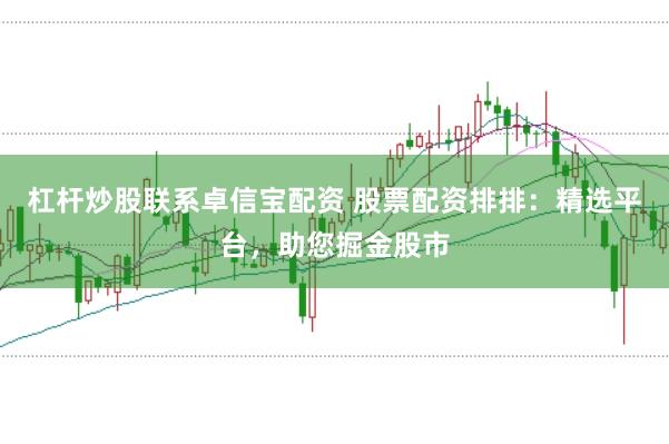 杠杆炒股联系卓信宝配资 股票配资排排：精选平台，助您掘金股市