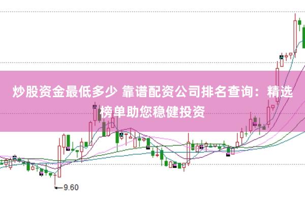 炒股资金最低多少 靠谱配资公司排名查询：精选榜单助您稳健投资