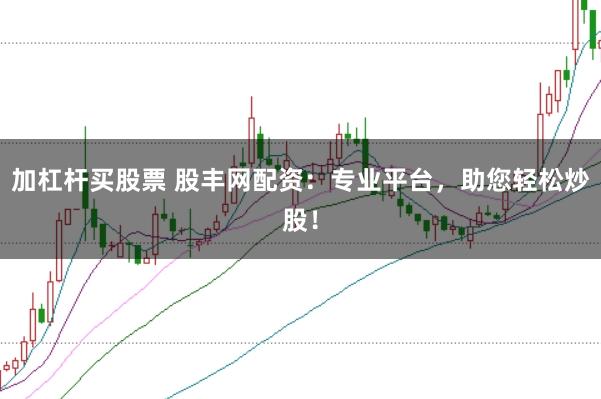 加杠杆买股票 股丰网配资：专业平台，助您轻松炒股！