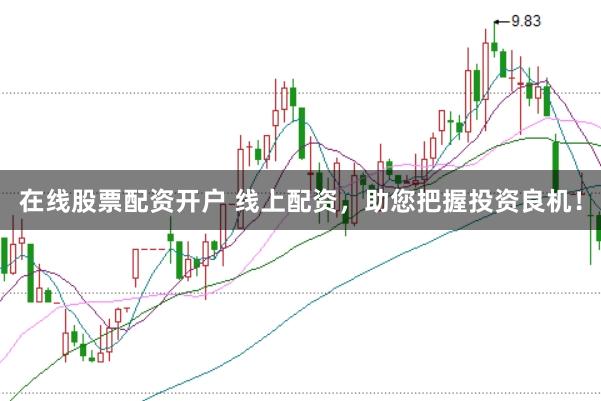 在线股票配资开户 线上配资，助您把握投资良机！