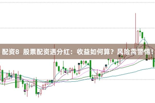 配资8  股票配资遇分红：收益如何算？风险需警惕！