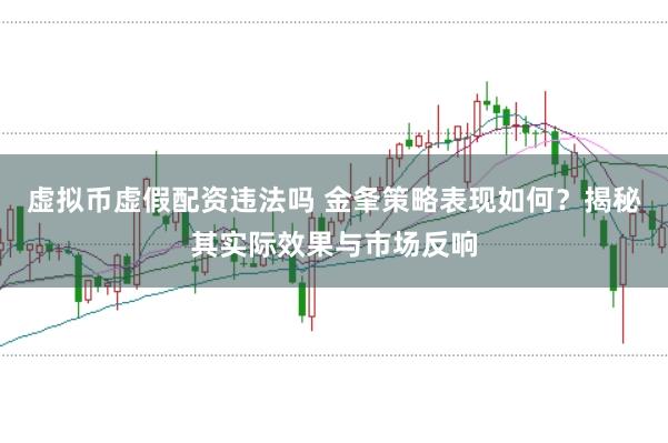 虚拟币虚假配资违法吗 金夆策略表现如何？揭秘其实际效果与市场反响