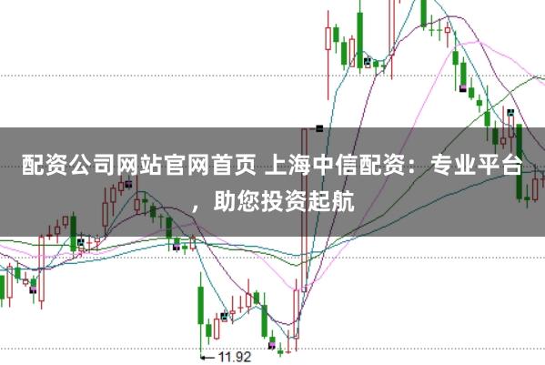 配资公司网站官网首页 上海中信配资：专业平台，助您投资起航