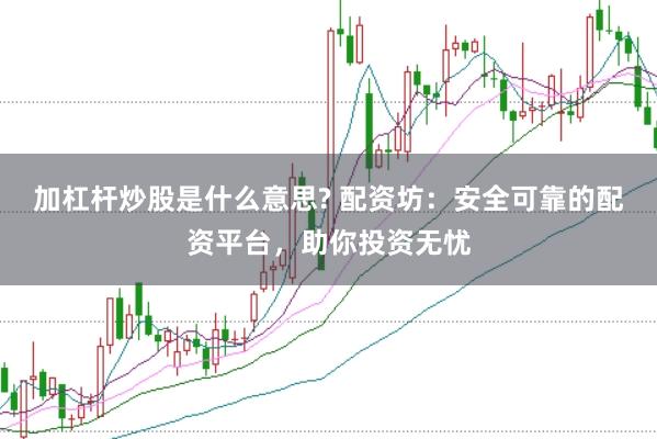 加杠杆炒股是什么意思? 配资坊：安全可靠的配资平台，助你投资无忧