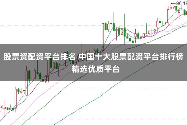 股票资配资平台排名 中国十大股票配资平台排行榜  精选优质平台