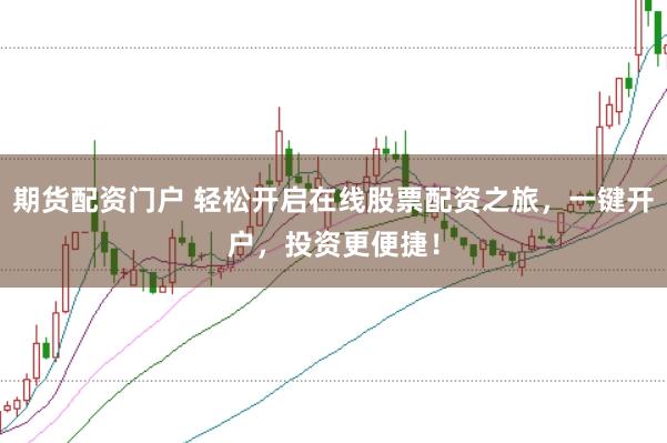 期货配资门户 轻松开启在线股票配资之旅，一键开户，投资更便捷！