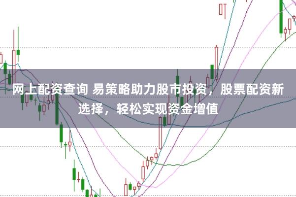 网上配资查询 易策略助力股市投资，股票配资新选择，轻松实现资金增值