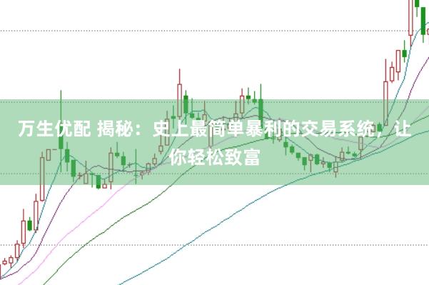 万生优配 揭秘：史上最简单暴利的交易系统，让你轻松致富