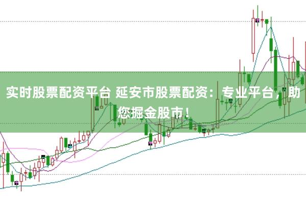 实时股票配资平台 延安市股票配资：专业平台，助您掘金股市！