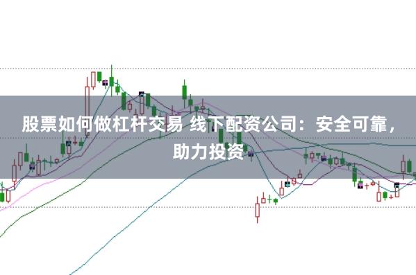 股票如何做杠杆交易 线下配资公司：安全可靠，助力投资