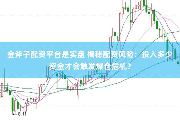 金斧子配资平台是实盘 揭秘配资风险：投入多少资金才会触发爆仓危机？