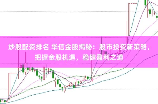 炒股配资排名 华信金股揭秘：股市投资新策略，把握金股机遇，稳健盈利之道