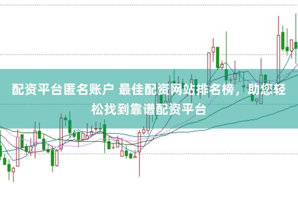 配资平台匿名账户 最佳配资网站排名榜，助您轻松找到靠谱配资平台