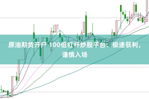 原油期货开户 100倍杠杆炒股平台：极速获利，谨慎入场
