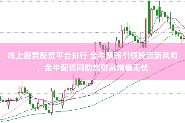 线上股票配资平台排行 金牛策略引领投资新风向，金牛配资网助您财富增值无忧
