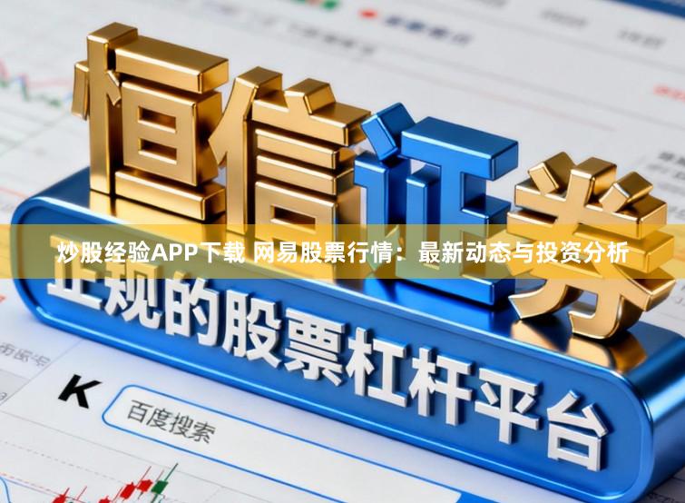 炒股经验APP下载 网易股票行情：最新动态与投资分析