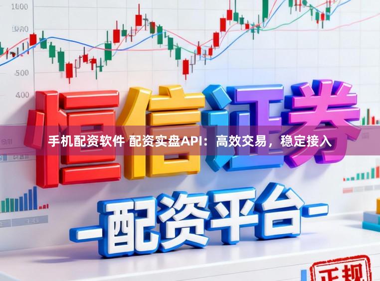 手机配资软件 配资实盘API：高效交易，稳定接入