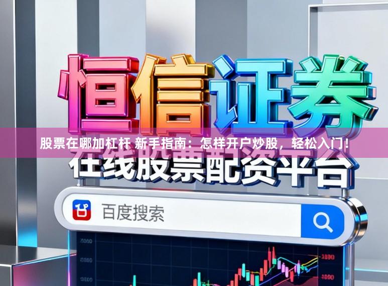 股票在哪加杠杆 新手指南：怎样开户炒股，轻松入门！