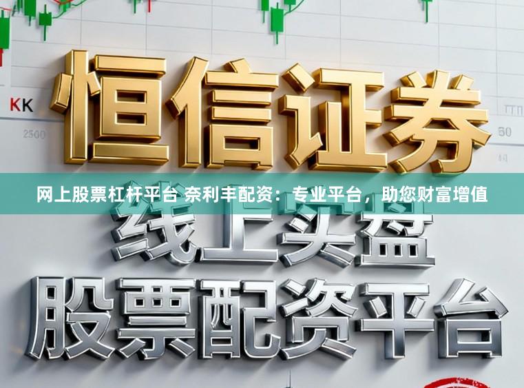 网上股票杠杆平台 奈利丰配资：专业平台，助您财富增值