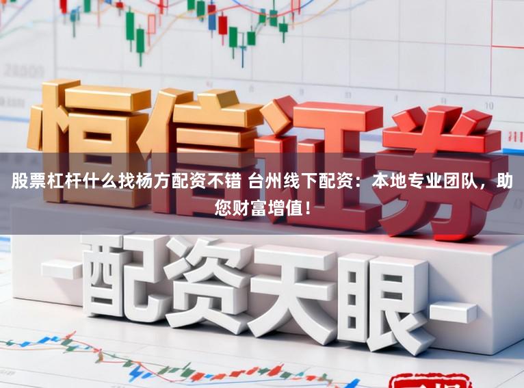 股票杠杆什么找杨方配资不错 台州线下配资：本地专业团队，助您财富增值！