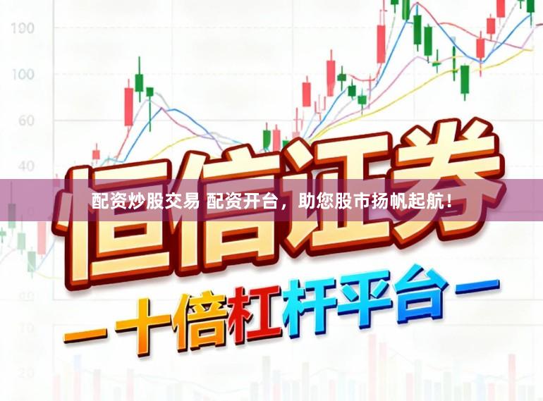 配资炒股交易 配资开台，助您股市扬帆起航！